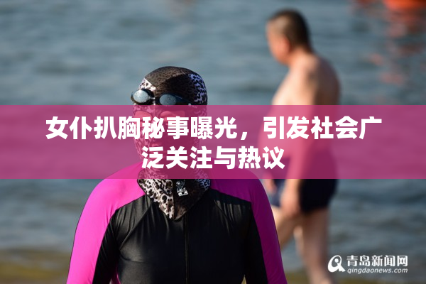女仆扒胸秘事曝光，引发社会广泛关注与热议