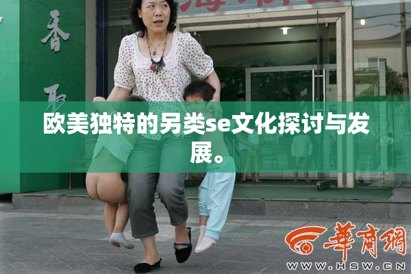 欧美独特的另类se文化探讨与发展。