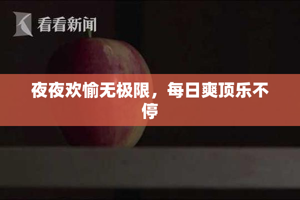 夜夜欢愉无极限，每日爽顶乐不停