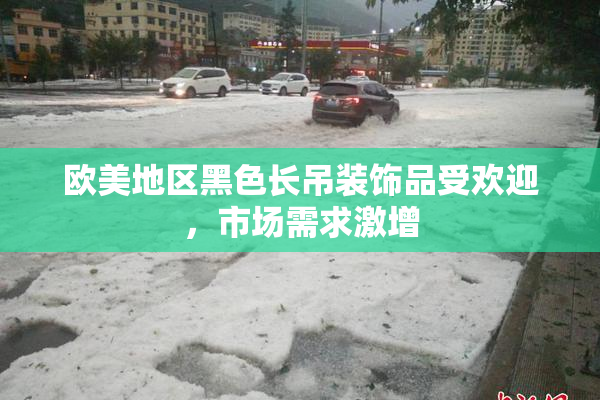欧美地区黑色长吊装饰品受欢迎，市场需求激增