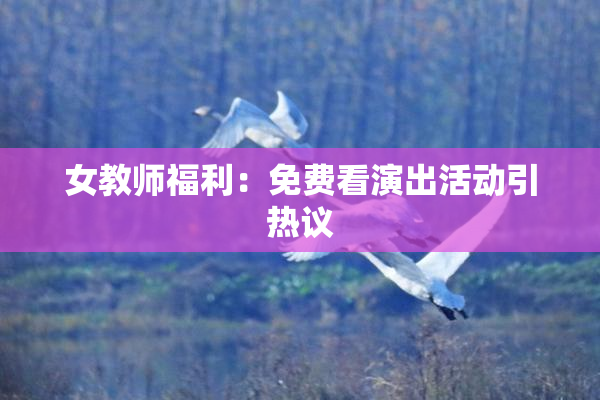 女教师福利：免费看演出活动引热议