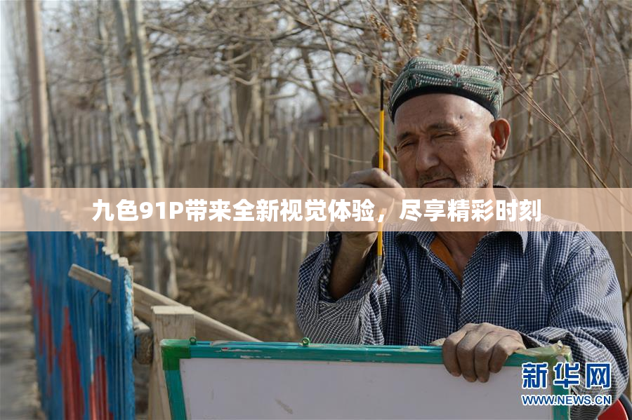 九色91P带来全新视觉体验，尽享精彩时刻