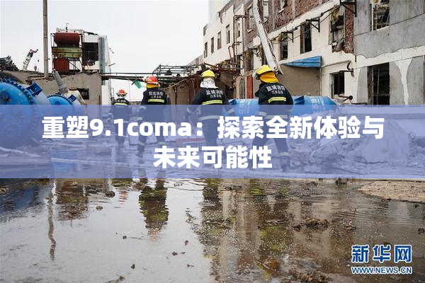 重塑9.1coma：探索全新体验与未来可能性