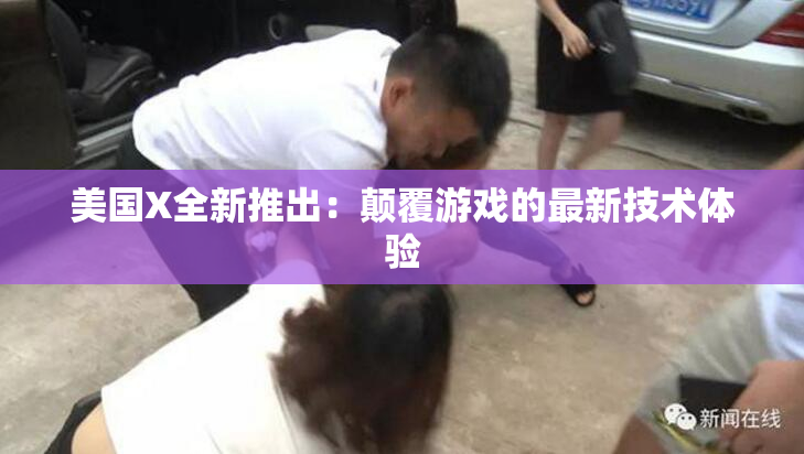 美国X全新推出：颠覆游戏的最新技术体验