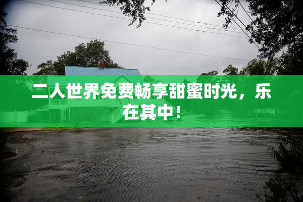 二人世界免费畅享甜蜜时光，乐在其中！