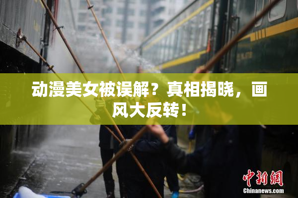 动漫美女被误解？真相揭晓，画风大反转！