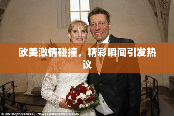 欧美激情碰撞，精彩瞬间引发热议