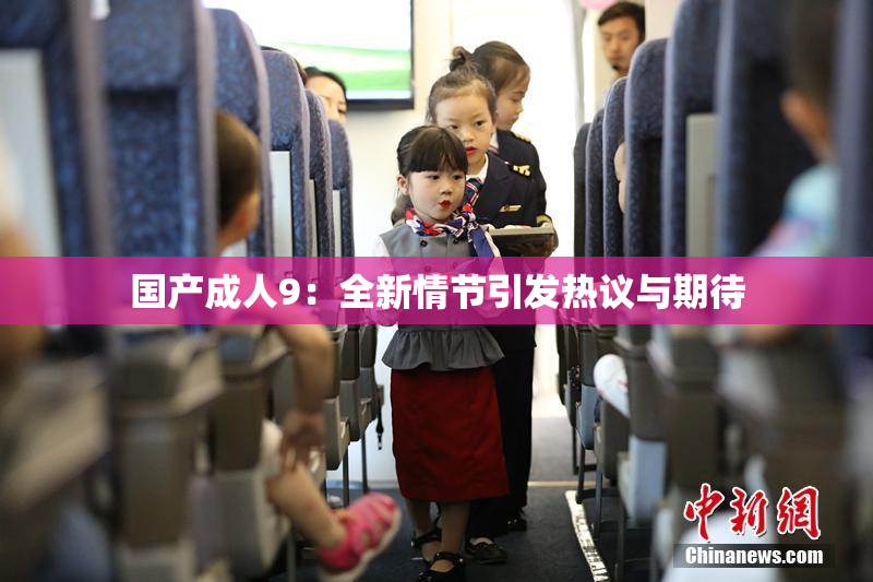 国产成人9：全新情节引发热议与期待