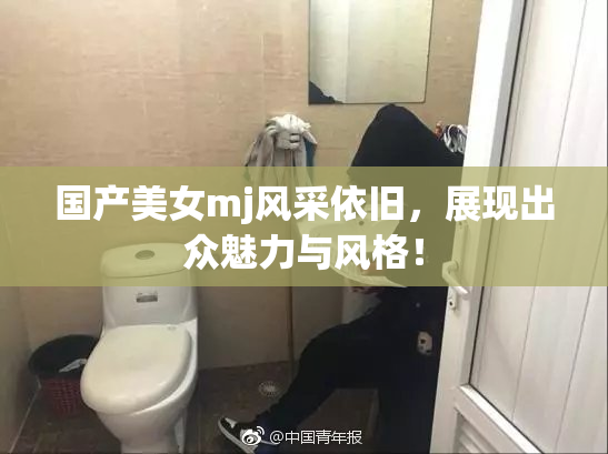 国产美女mj风采依旧，展现出众魅力与风格！