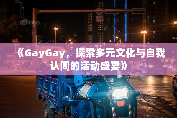 《GayGay，探索多元文化与自我认同的活动盛宴》