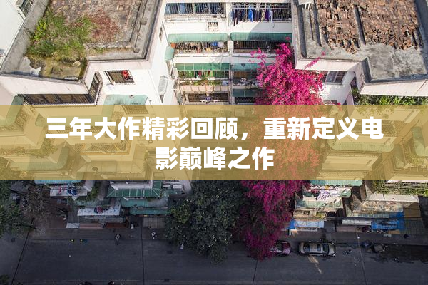 三年大作精彩回顾，重新定义电影巅峰之作
