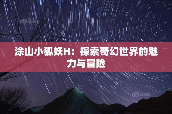 涂山小狐妖H：探索奇幻世界的魅力与冒险