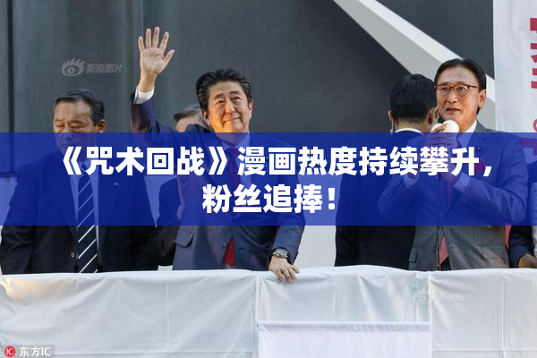 《咒术回战》漫画热度持续攀升，粉丝追捧！