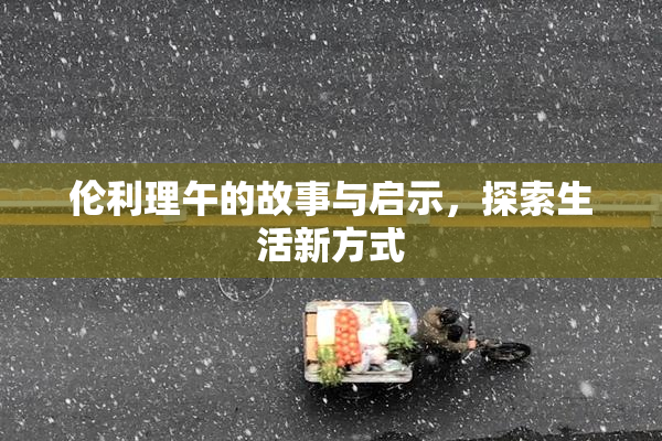 伦利理午的故事与启示，探索生活新方式