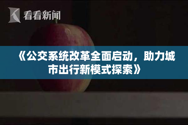 《公交系统改革全面启动，助力城市出行新模式探索》