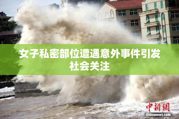 女子私密部位遭遇意外事件引发社会关注