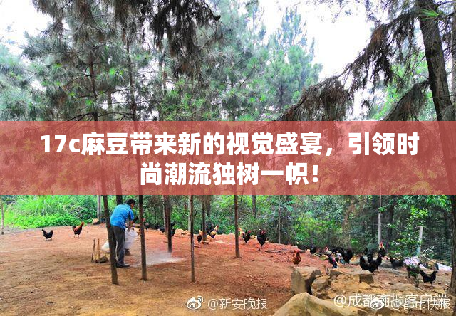 17c麻豆带来新的视觉盛宴，引领时尚潮流独树一帜！