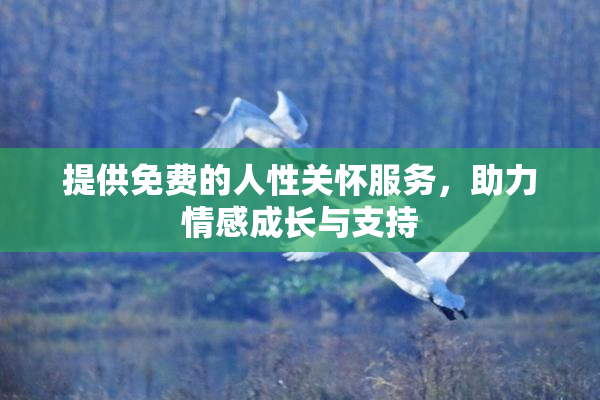 提供免费的人性关怀服务，助力情感成长与支持