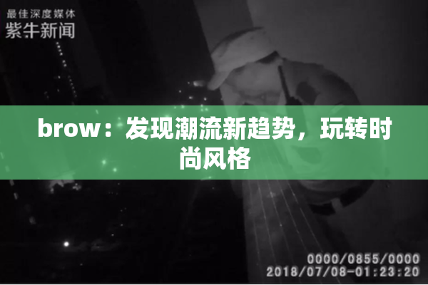 brow：发现潮流新趋势，玩转时尚风格