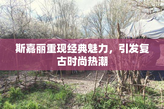 斯嘉丽重现经典魅力，引发复古时尚热潮