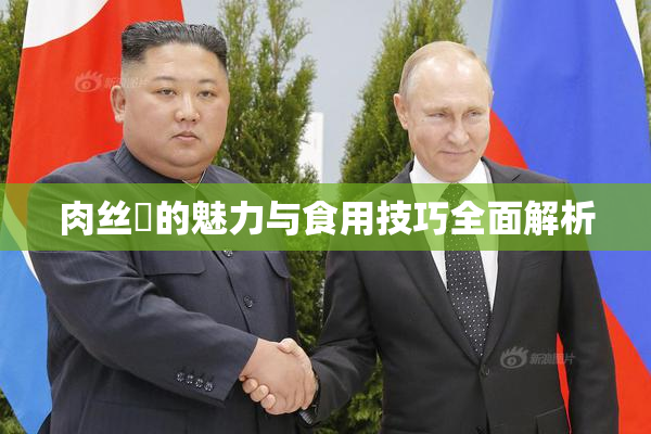 肉丝祙的魅力与食用技巧全面解析