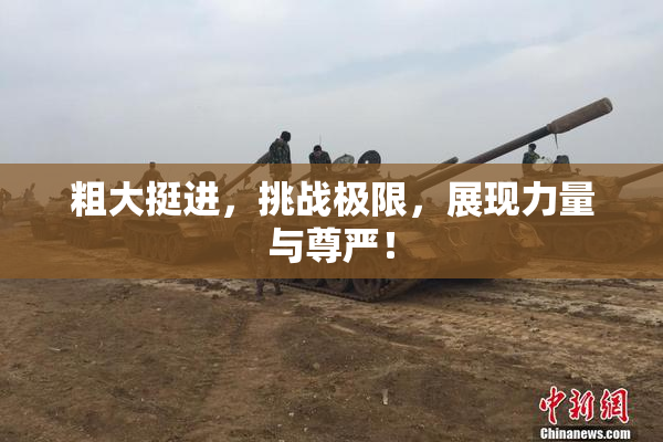 粗大挺进，挑战极限，展现力量与尊严！