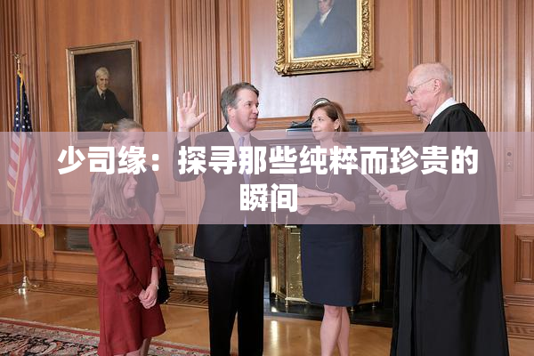 少司缘：探寻那些纯粹而珍贵的瞬间