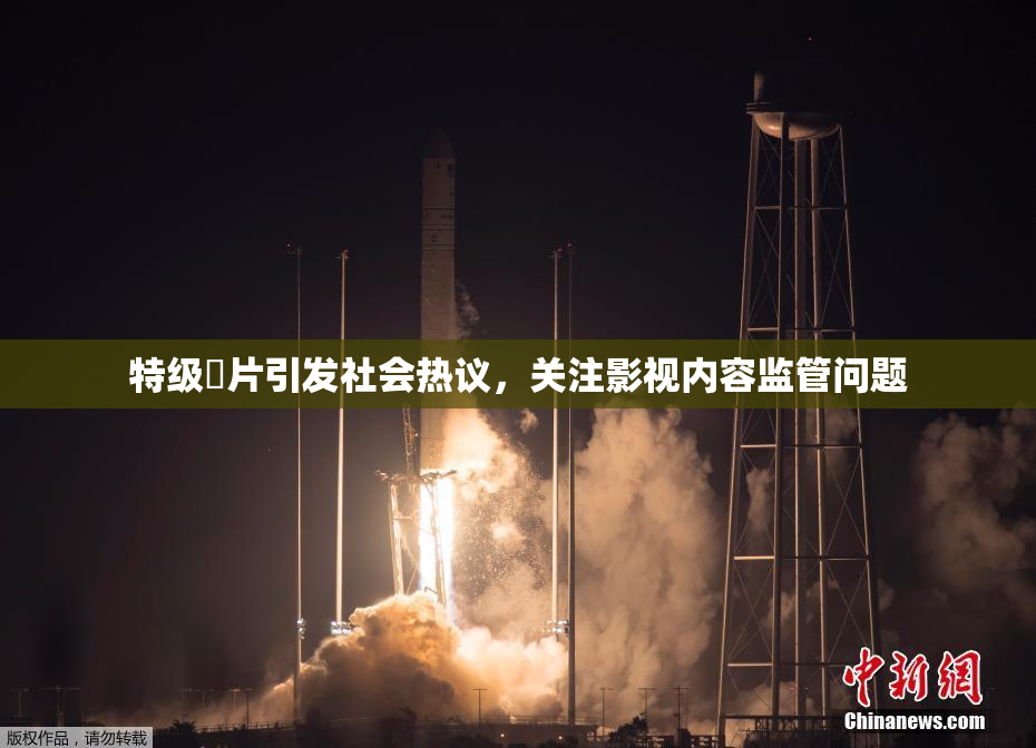 特级婬片引发社会热议，关注影视内容监管问题