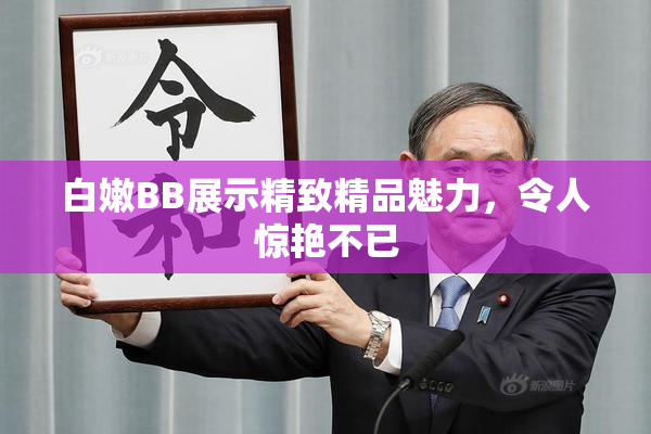 白嫩BB展示精致精品魅力，令人惊艳不已