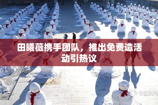 田曦薇携手团队，推出免费造活动引热议