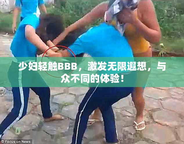 少妇轻触BBB，激发无限遐想，与众不同的体验！
