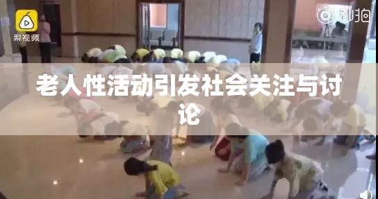 老人性活动引发社会关注与讨论