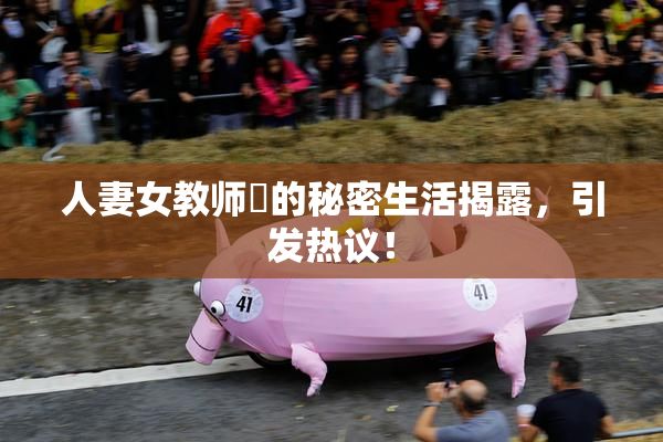 人妻女教师姫的秘密生活揭露，引发热议！