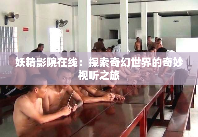 妖精影院在线：探索奇幻世界的奇妙视听之旅