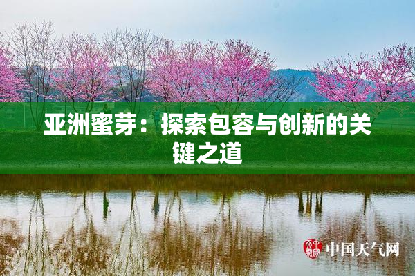 亚洲蜜芽：探索包容与创新的关键之道