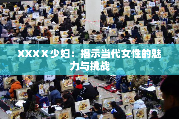 XXXⅩ少妇：揭示当代女性的魅力与挑战