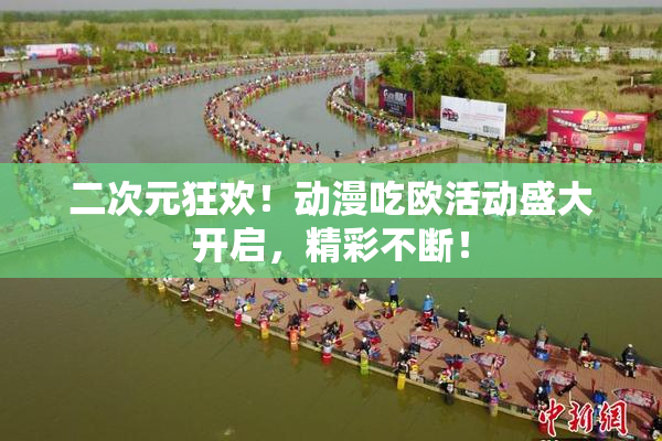 二次元狂欢！动漫吃欧活动盛大开启，精彩不断！