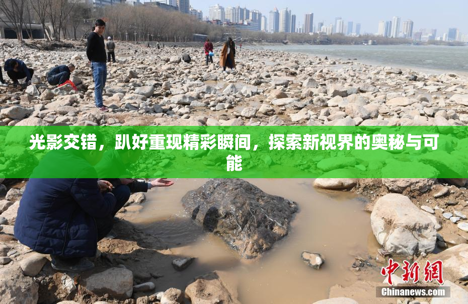 光影交错，趴好重现精彩瞬间，探索新视界的奥秘与可能