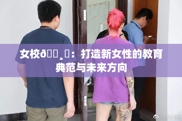 女校🌸‌：打造新女性的教育典范与未来方向