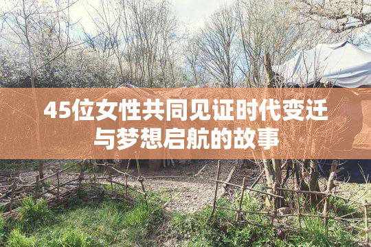 45位女性共同见证时代变迁与梦想启航的故事