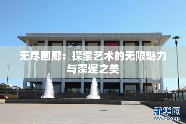 无尽画廊：探索艺术的无限魅力与深邃之美