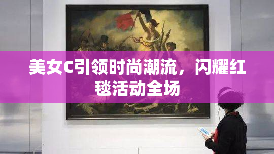美女C引领时尚潮流，闪耀红毯活动全场