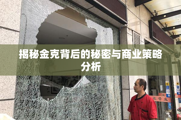 揭秘金克背后的秘密与商业策略分析