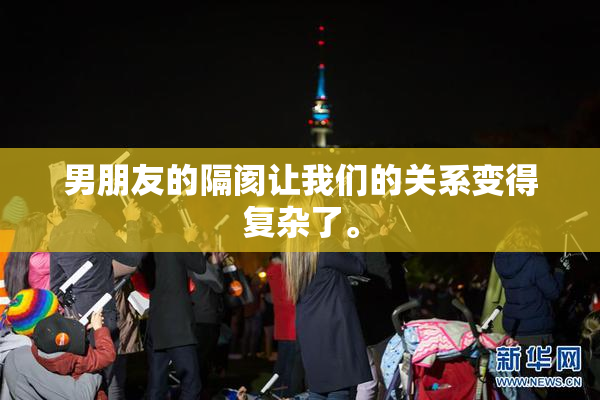 男朋友的隔阂让我们的关系变得复杂了。