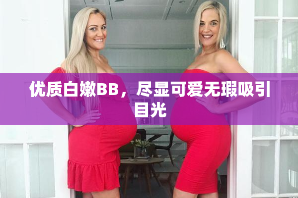 优质白嫩BB，尽显可爱无瑕吸引目光