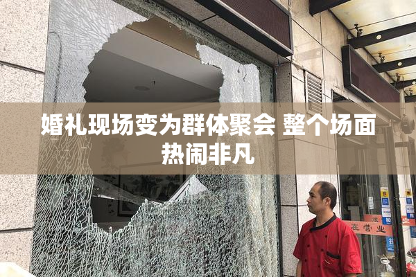 婚礼现场变为群体聚会 整个场面热闹非凡