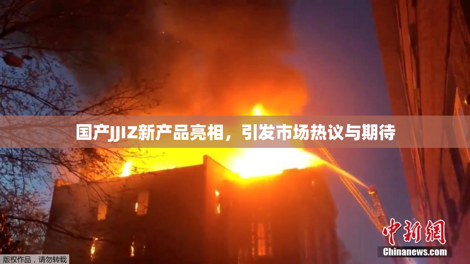 国产JJIZ新产品亮相，引发市场热议与期待