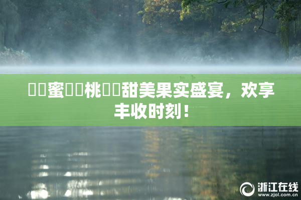 ❌‌蜜❌‌桃❌‌甜美果实盛宴，欢享丰收时刻！