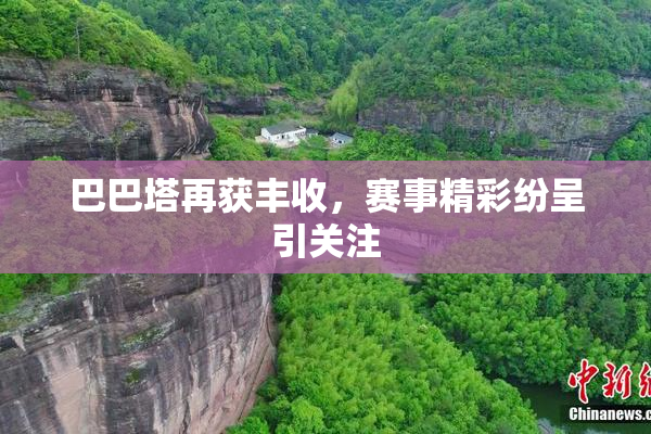 巴巴塔再获丰收，赛事精彩纷呈引关注