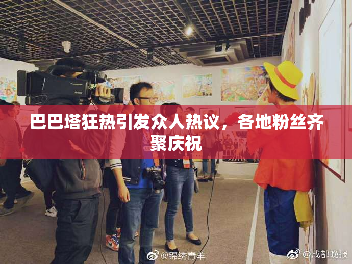 巴巴塔狂热引发众人热议，各地粉丝齐聚庆祝